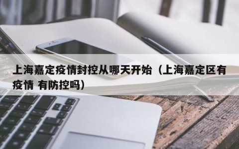 上海嘉定疫情封控从哪天开始（上海嘉定区有疫情 有防控吗）